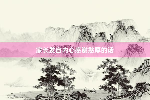 家长发自内心感谢憨厚的话