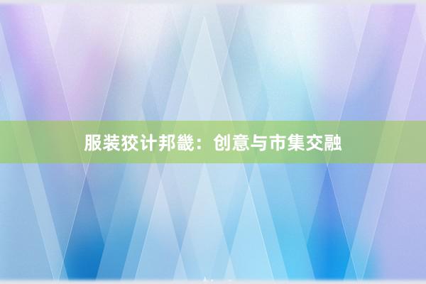 服装狡计邦畿：创意与市集交融